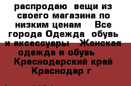 распродаю  вещи из своего магазина по низким ценам  - Все города Одежда, обувь и аксессуары » Женская одежда и обувь   . Краснодарский край,Краснодар г.